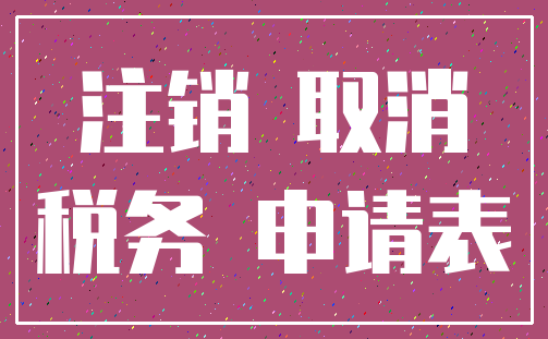注销 取消_税务 申请表
