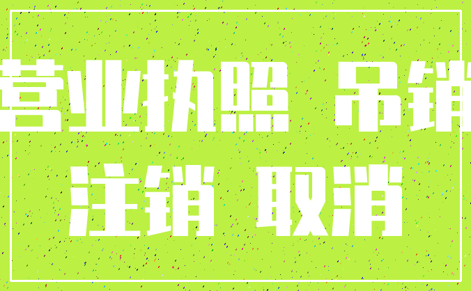 营业执照 吊销_注销 取消