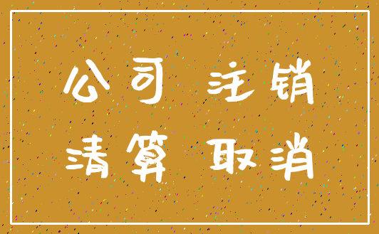 公司 注销_清算 取消