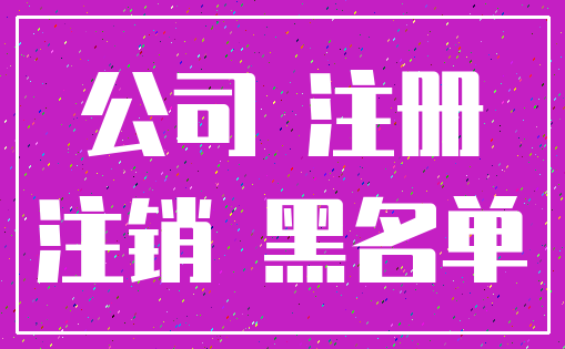 公司 注册_注销 黑名单