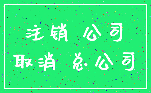 注销 公司_取消 总公司