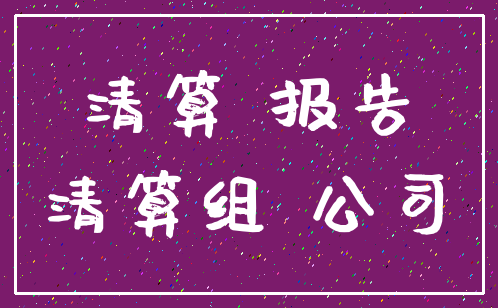 清算 报告_清算组 公司