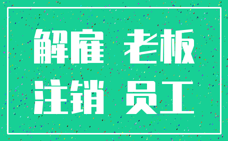 解雇 老板_注销 员工