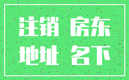 注销 房东_地址 名下