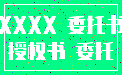 XXXX 委托书_授权书 委托