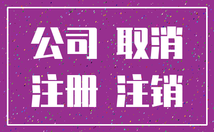 公司 取消_注册 注销