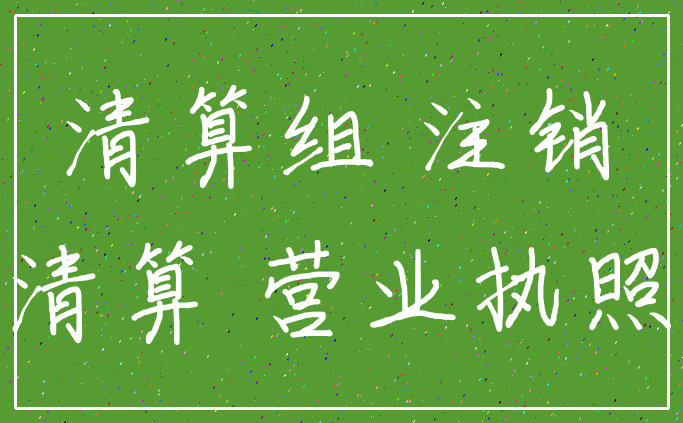 清算组 注销_清算 营业执照