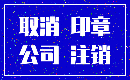 取消 印章_公司 注销