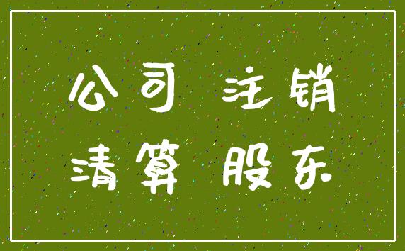 公司 注销_清算 股东