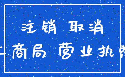 注销 取消_工商局 营业执照