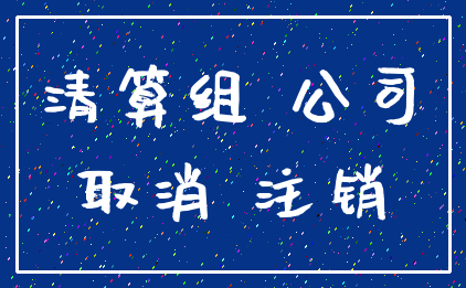 清算组 公司_取消 注销