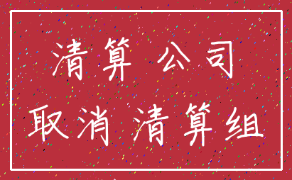 清算 公司_取消 清算组