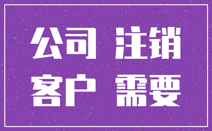 公司 注销_客户 需要