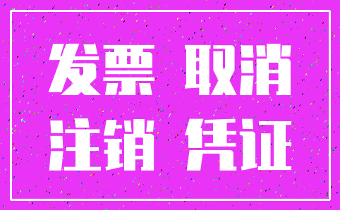 发票 取消_注销 凭证