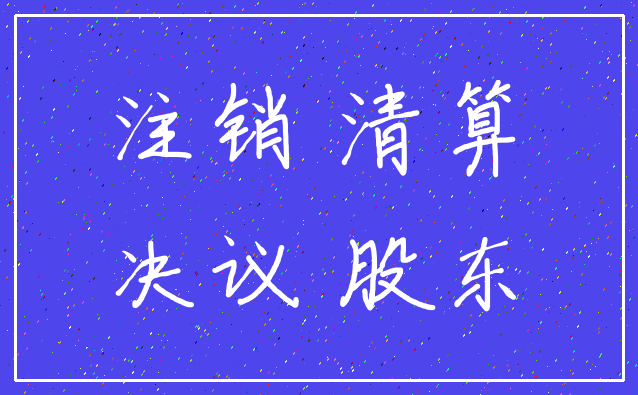 注销 清算_决议 股东