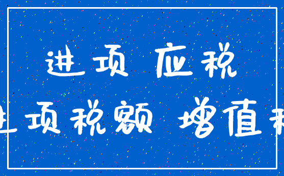 进项 应税_进项税额 增值税