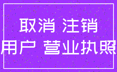 取消 注销_用户 营业执照