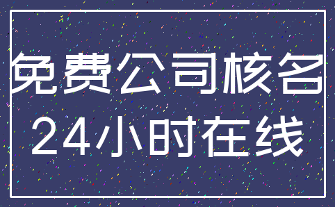 免费公司核名_24小时在线