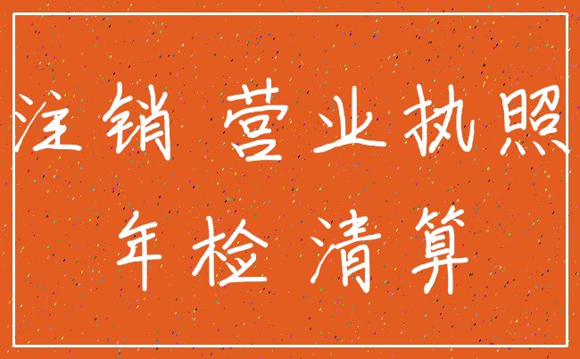 注销 营业执照_年检 清算