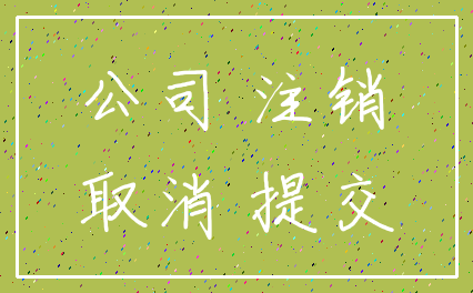 公司 注销_取消 提交