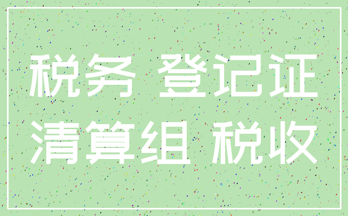 税务 登记证_清算组 税收