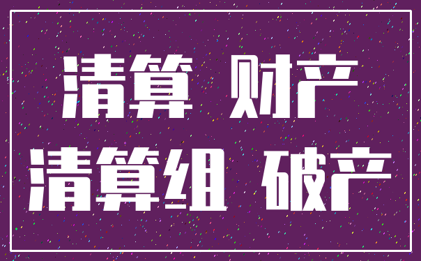 清算 财产_清算组 破产
