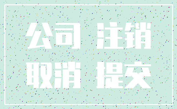 公司 注销_取消 提交