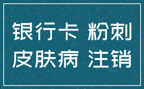 银行卡 粉刺_皮肤病 注销