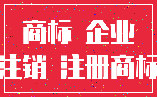 商标 企业_注销 注册商标