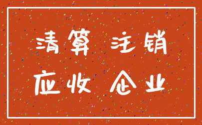 清算 注销_应收 企业