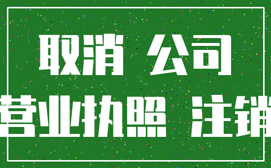 取消 公司_营业执照 注销