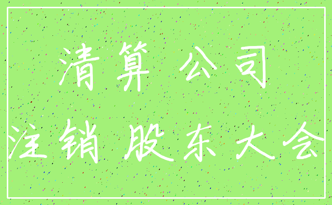 清算 公司_注销 股东大会