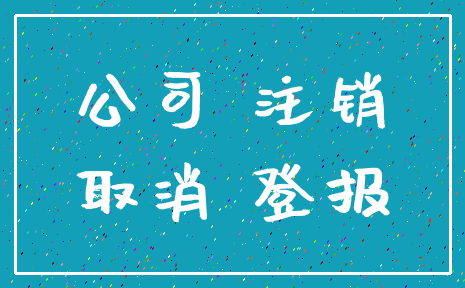 公司 注销_取消 登报