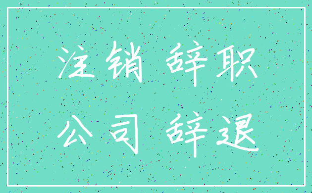 注销 辞职_公司 辞退