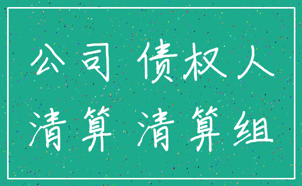 公司 债权人_清算 清算组