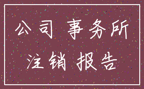 公司 事务所_注销 报告