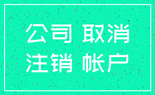公司 取消_注销 帐户