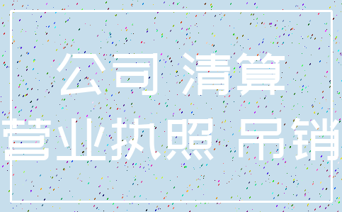 公司 清算_营业执照 吊销