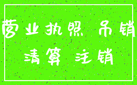 营业执照 吊销_清算 注销