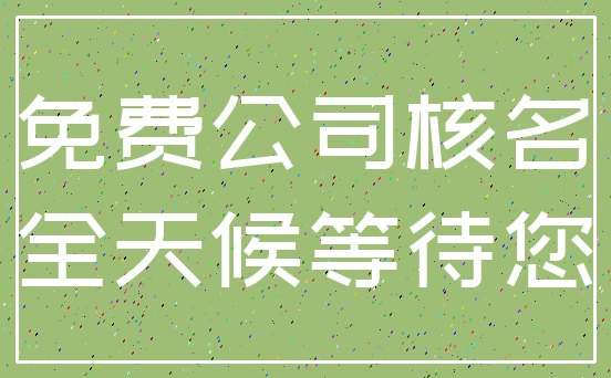 免费公司核名_全天候等待您