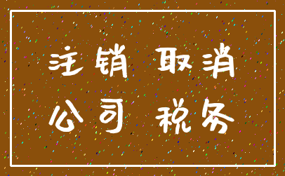 注销 取消_公司 税务