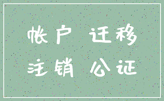 帐户 迁移_注销 公证