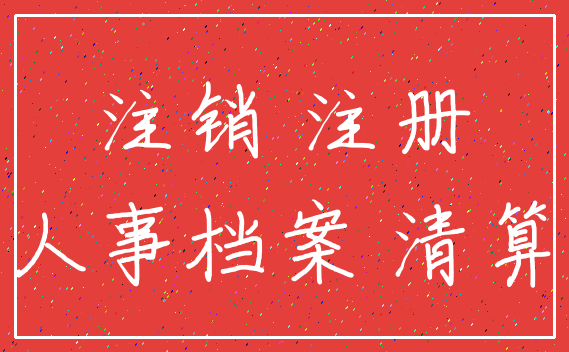 注销 注册_人事档案 清算
