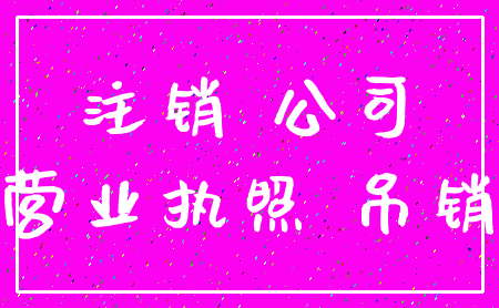注销 公司_营业执照 吊销