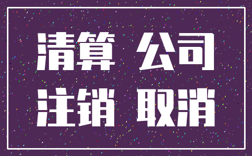 清算 公司_注销 取消