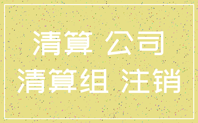 清算 公司_清算组 注销