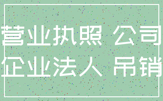 营业执照 公司_企业法人 吊销