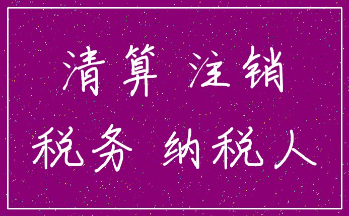 清算 注销_税务 纳税人