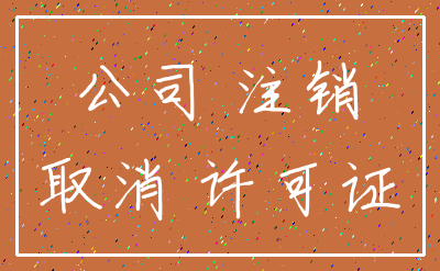 公司 注销_取消 许可证