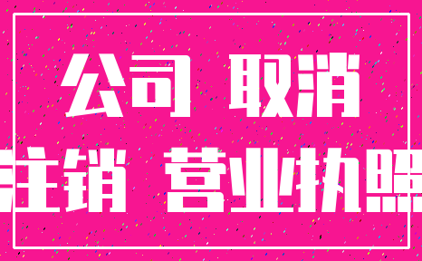 公司 取消_注销 营业执照
